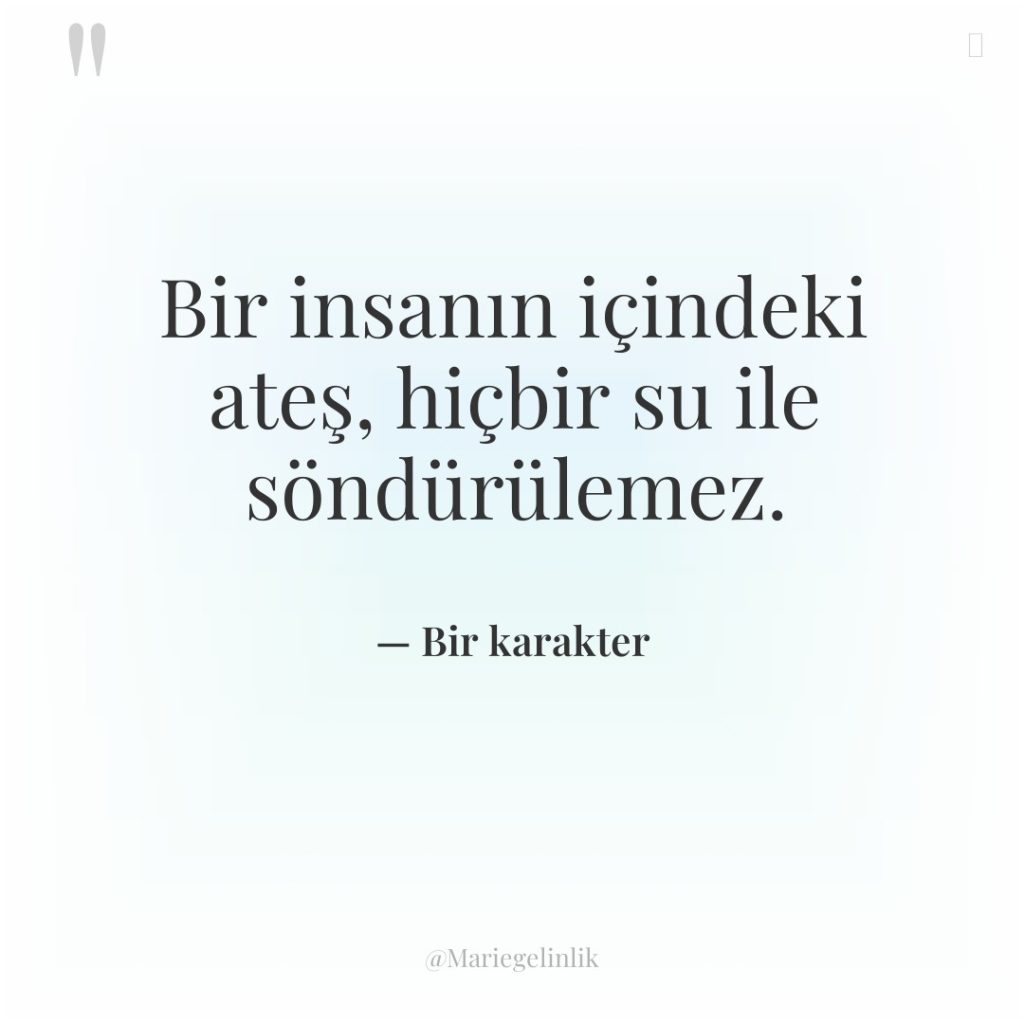 Bir insanın içindeki ateş, hiçbir su ile söndürülemez.