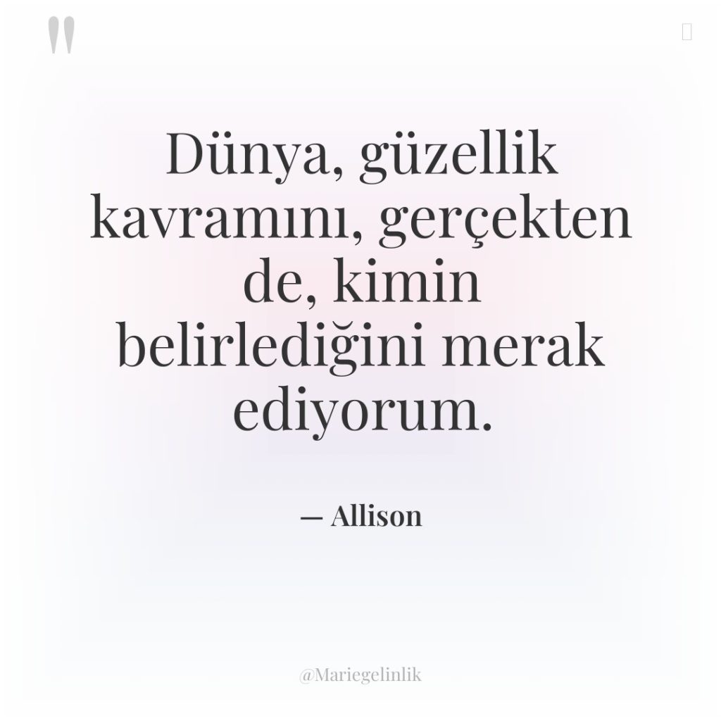 Dünya, güzellik kavramını, gerçekten de, kimin belirlediğini merak ediyorum.