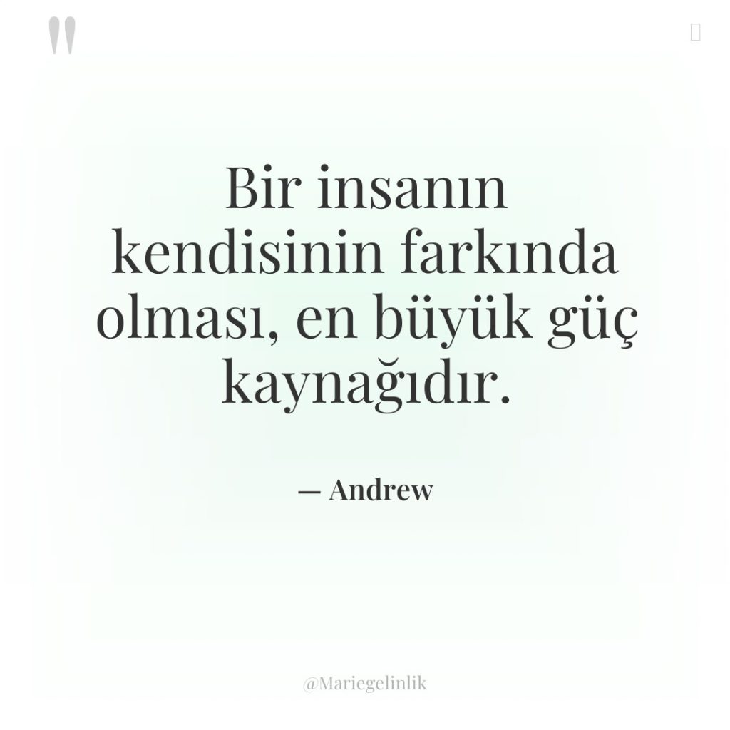 Bir insanın kendisinin farkında olması, en büyük güç kaynağıdır.