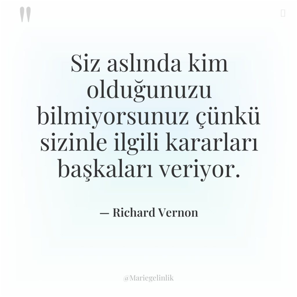Siz aslında kim olduğunuzu bilmiyorsunuz çünkü sizinle ilgili kararları başkaları…