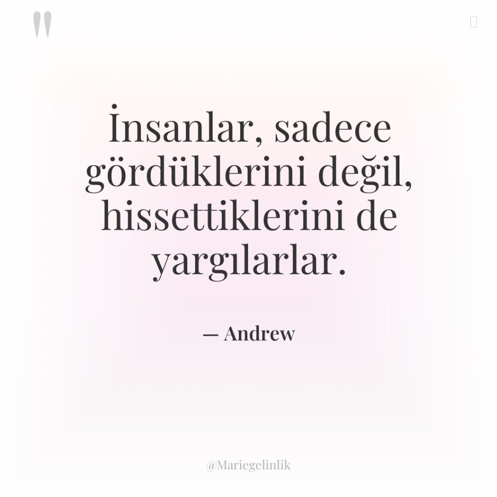 İnsanlar, sadece gördüklerini değil, hissettiklerini de yargılarlar.