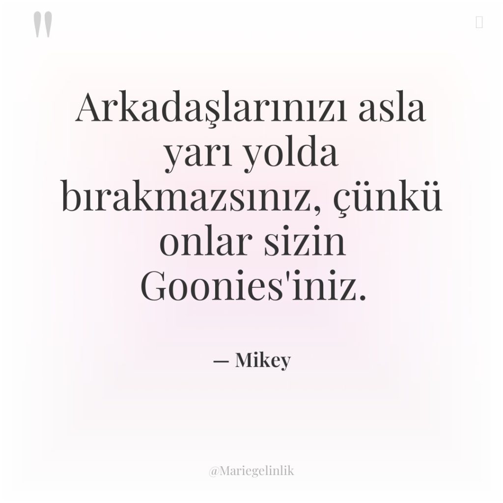 Arkadaşlarınızı asla yarı yolda bırakmazsınız, çünkü onlar sizin Goonies’iniz.