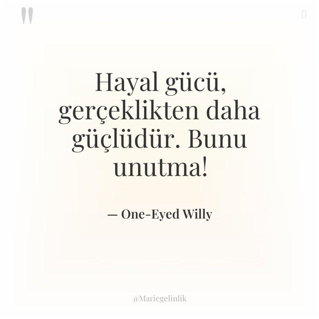 Hayal gücü, gerçeklikten daha güçlüdür. Bunu unutma!
