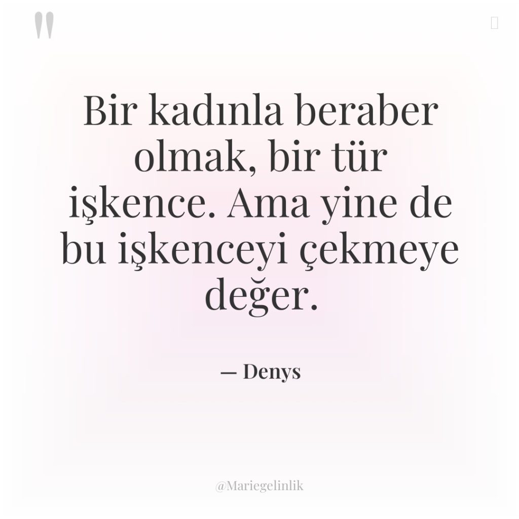 Bir kadınla beraber olmak, bir tür işkence. Ama yine de…