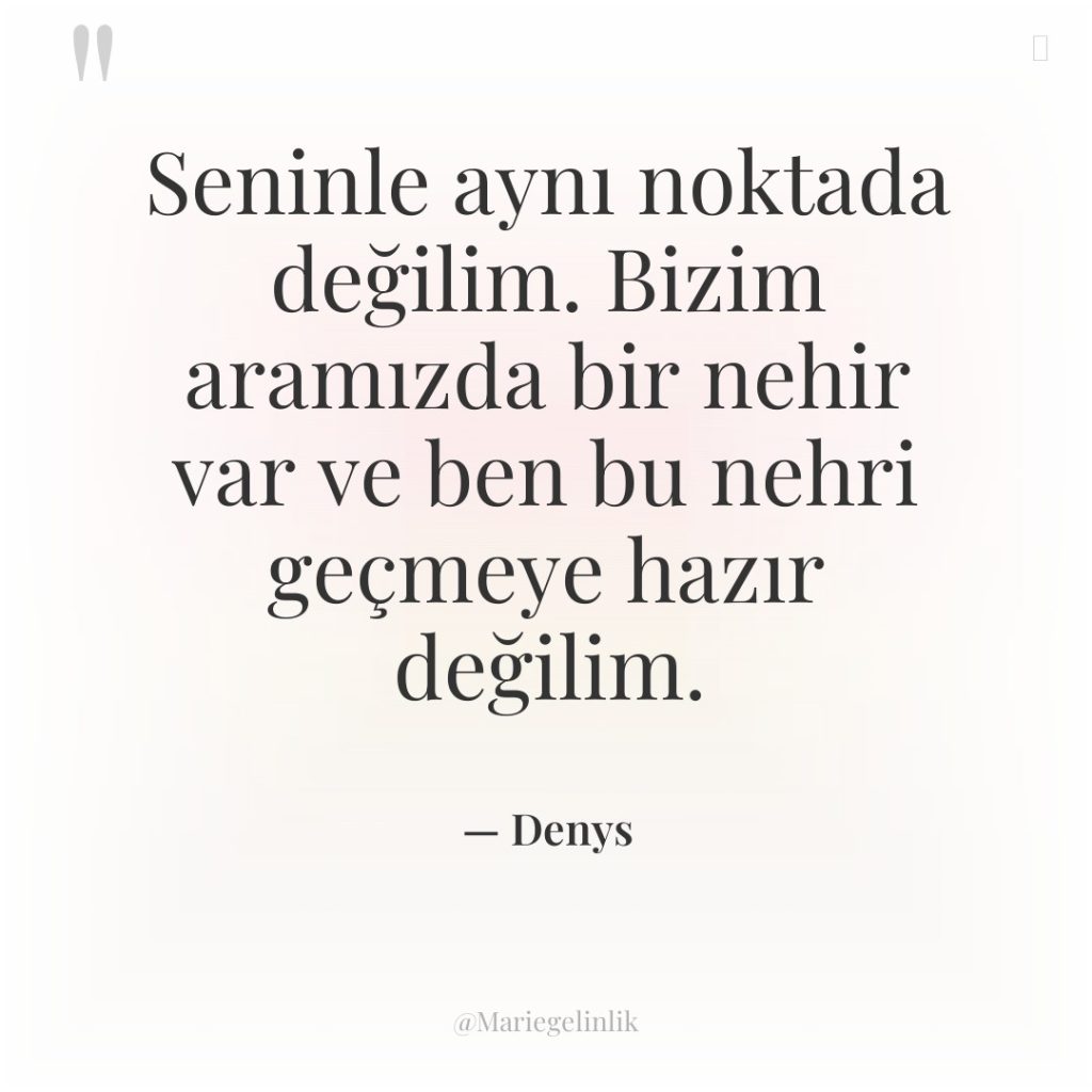 Seninle aynı noktada değilim. Bizim aramızda bir nehir var ve…