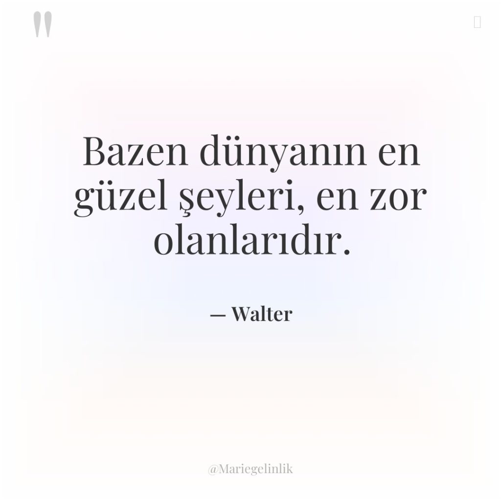 Bazen dünyanın en güzel şeyleri, en zor olanlarıdır.