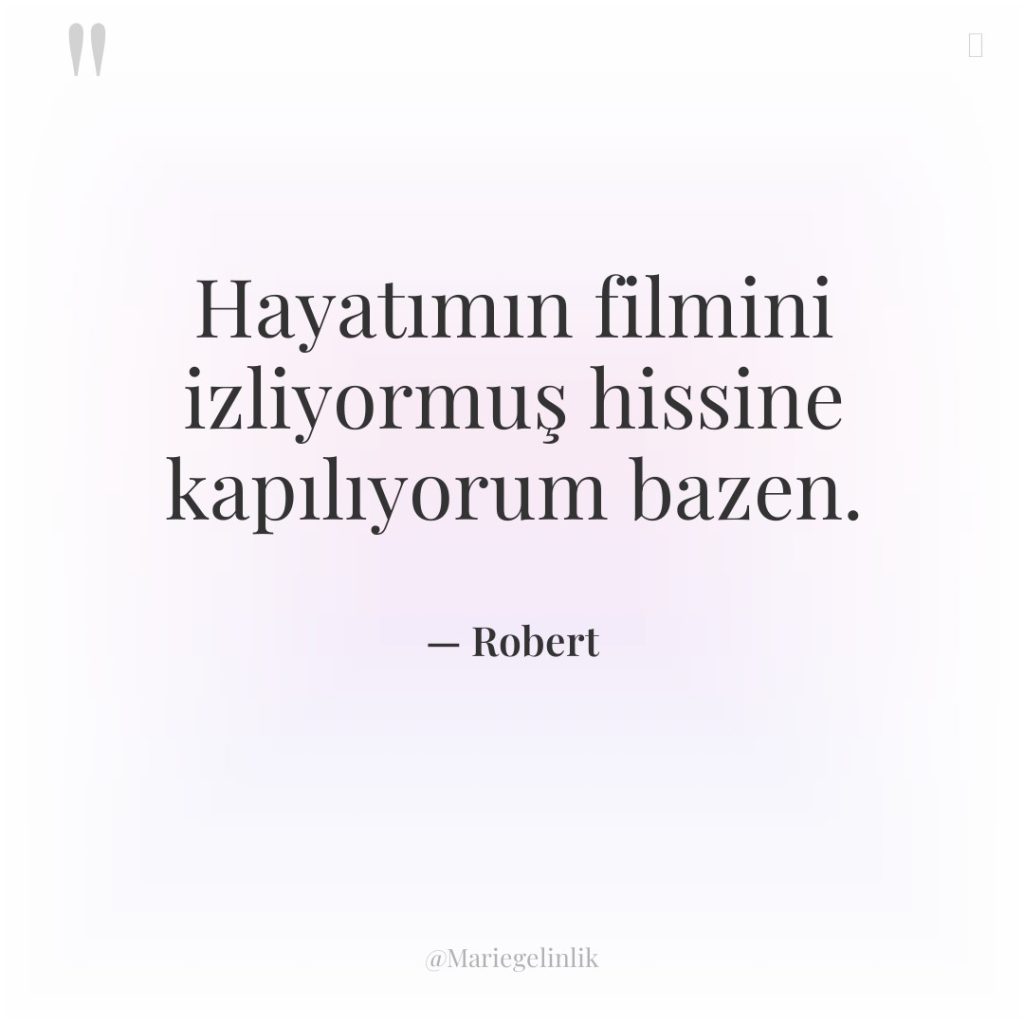 Hayatımın filmini izliyormuş hissine kapılıyorum bazen.