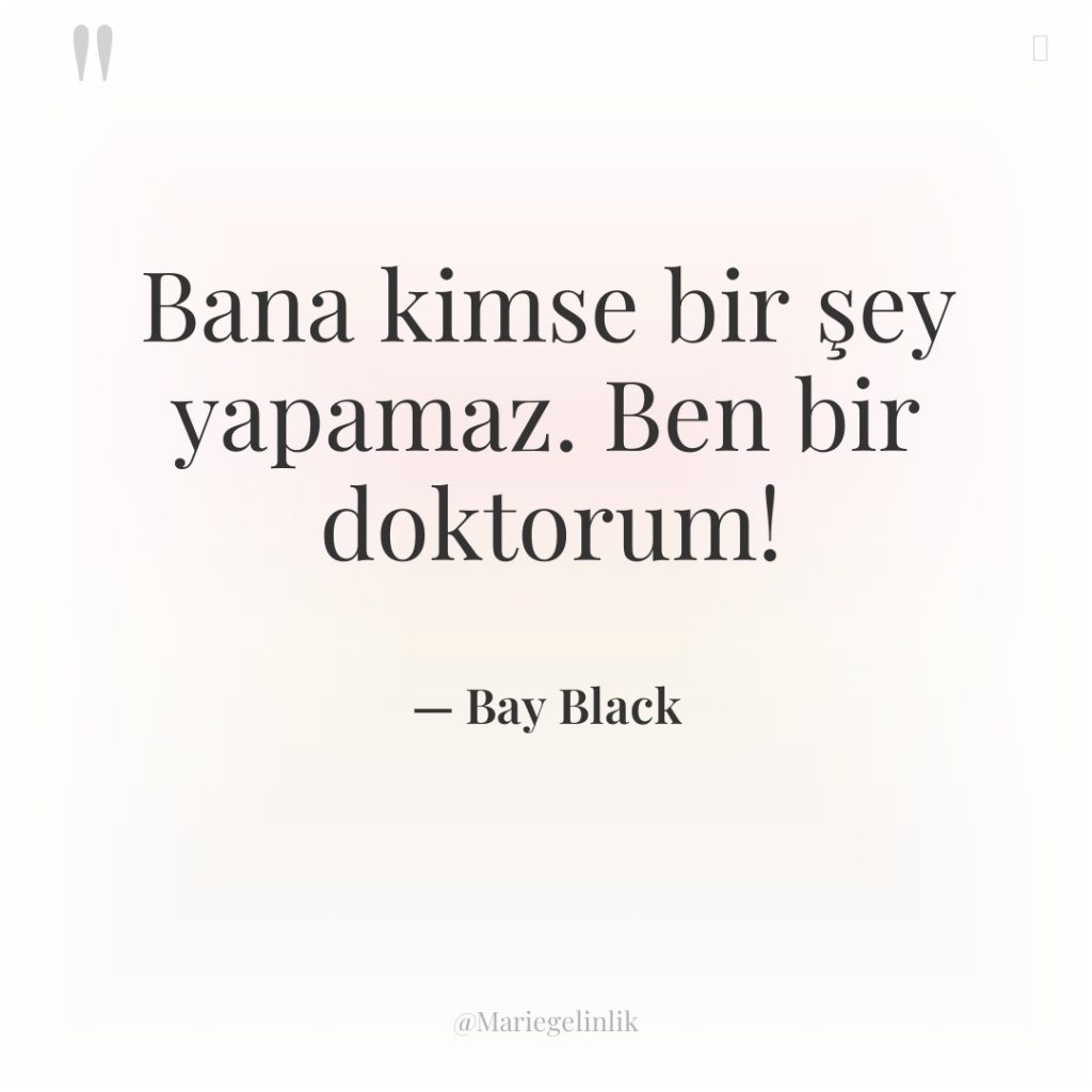 Bana kimse bir şey yapamaz. Ben bir doktorum!