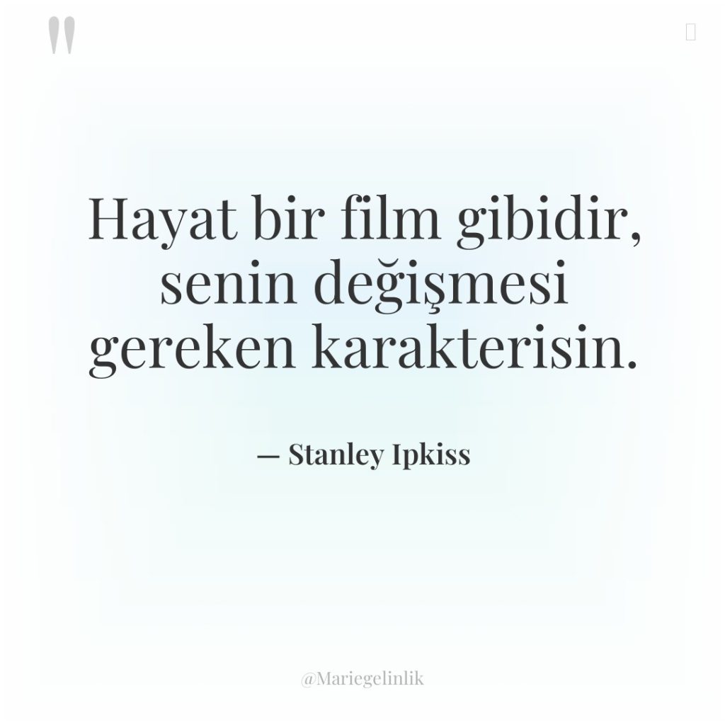 Hayat bir film gibidir, senin değişmesi gereken karakterisin.