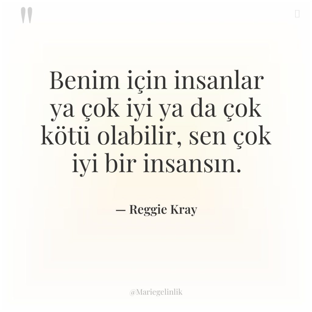 Benim için insanlar ya çok iyi ya da çok kötü…
