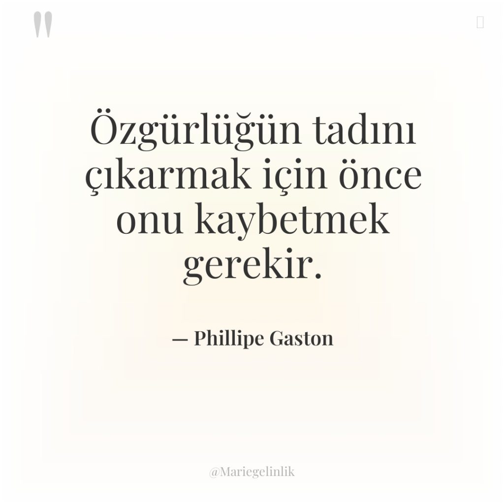 Özgürlüğün tadını çıkarmak için önce onu kaybetmek gerekir.