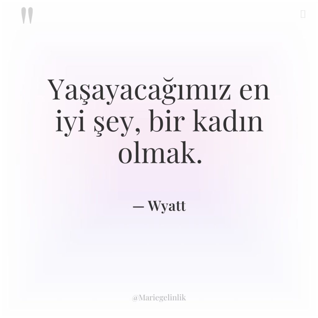 Yaşayacağımız en iyi şey, bir kadın olmak.