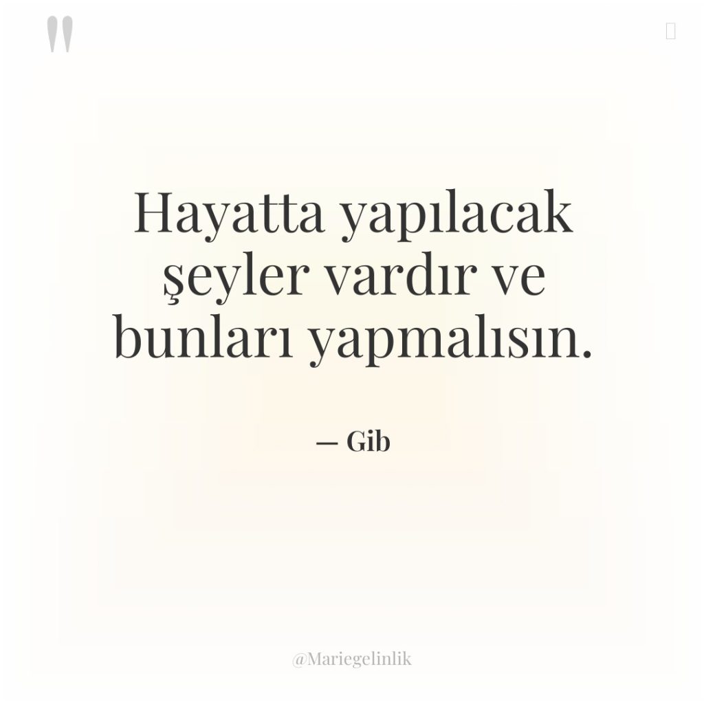 Hayatta yapılacak şeyler vardır ve bunları yapmalısın.