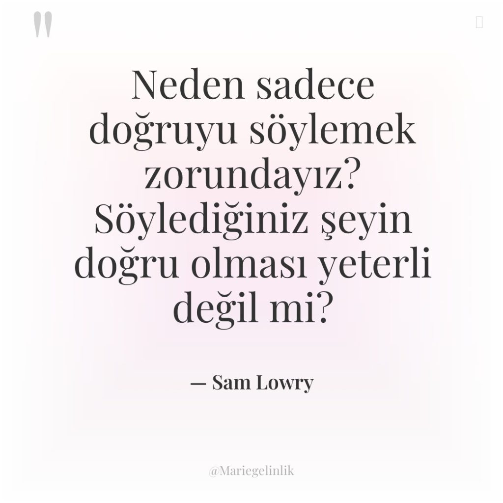 Neden sadece doğruyu söylemek zorundayız? Söylediğiniz şeyin doğru olması yeterli…