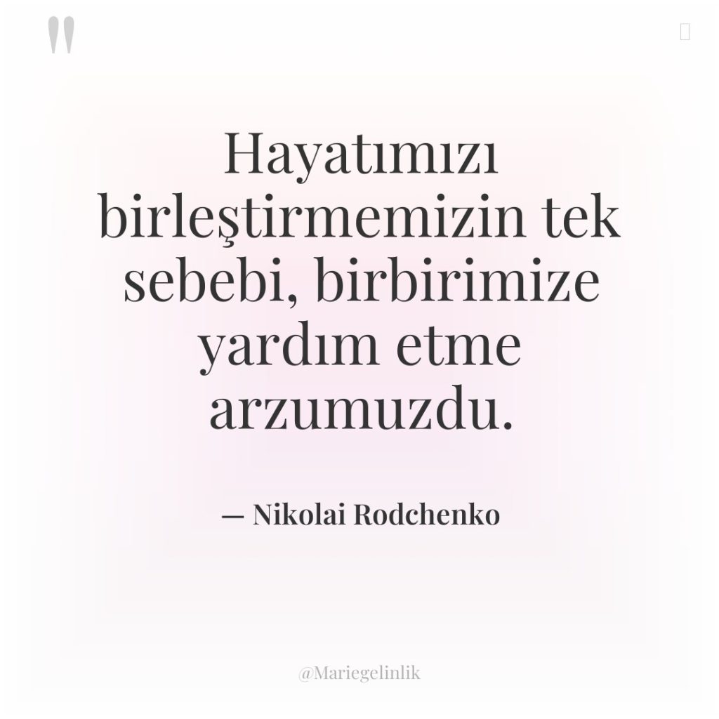 Hayatımızı birleştirmemizin tek sebebi, birbirimize yardım etme arzumuzdu.