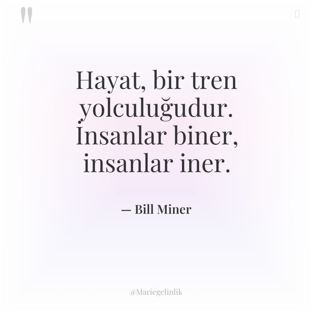 Hayat, bir tren yolculuğudur. İnsanlar biner, insanlar iner.