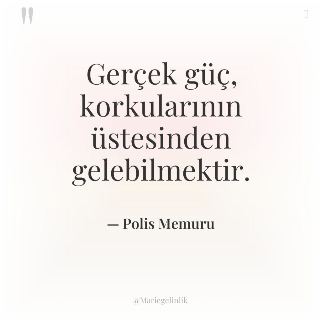 Gerçek güç, korkularının üstesinden gelebilmektir.