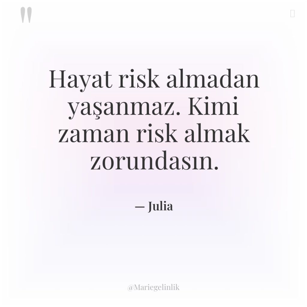 Hayat risk almadan yaşanmaz. Kimi zaman risk almak zorundasın.