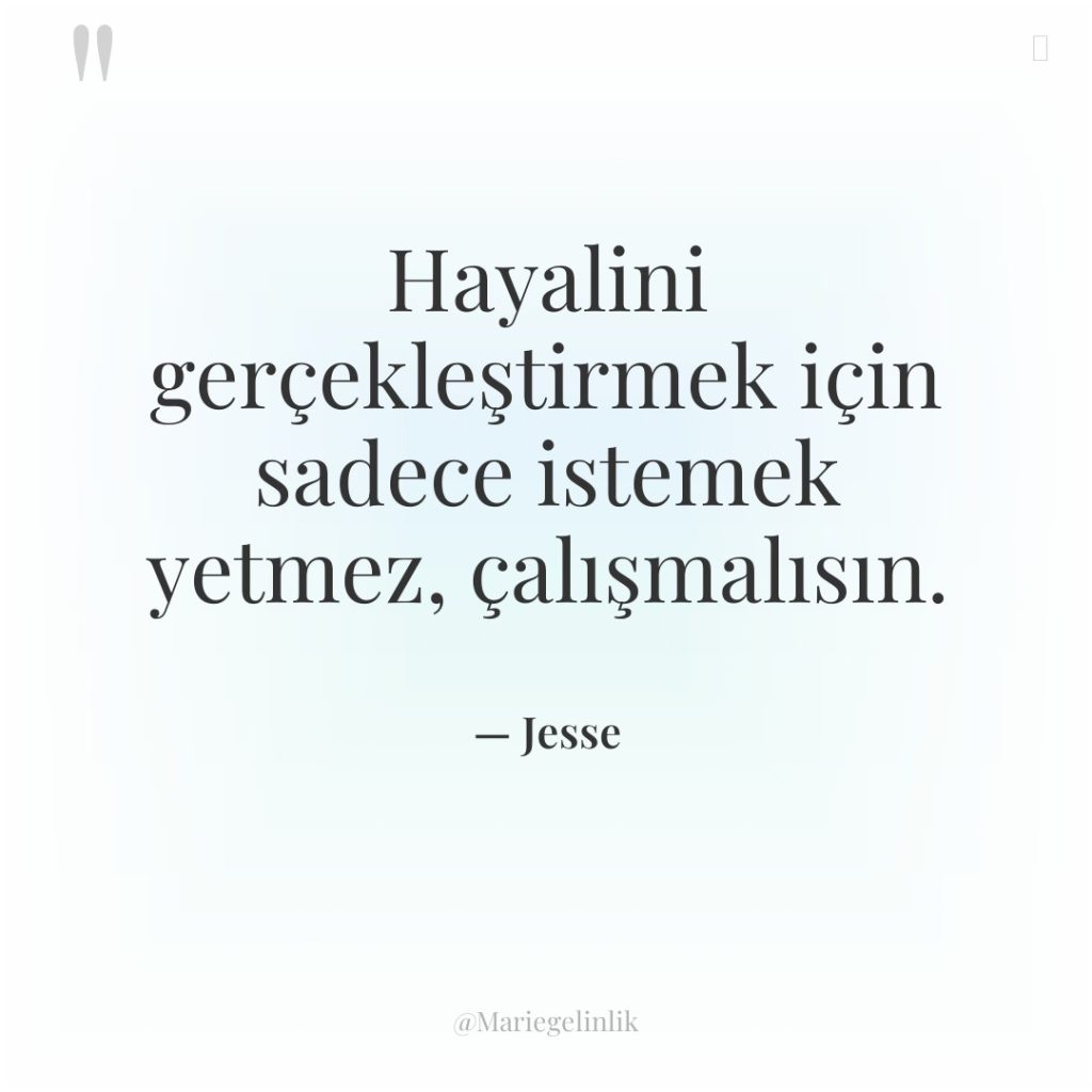 Hayalini gerçekleştirmek için sadece istemek yetmez, çalışmalısın.