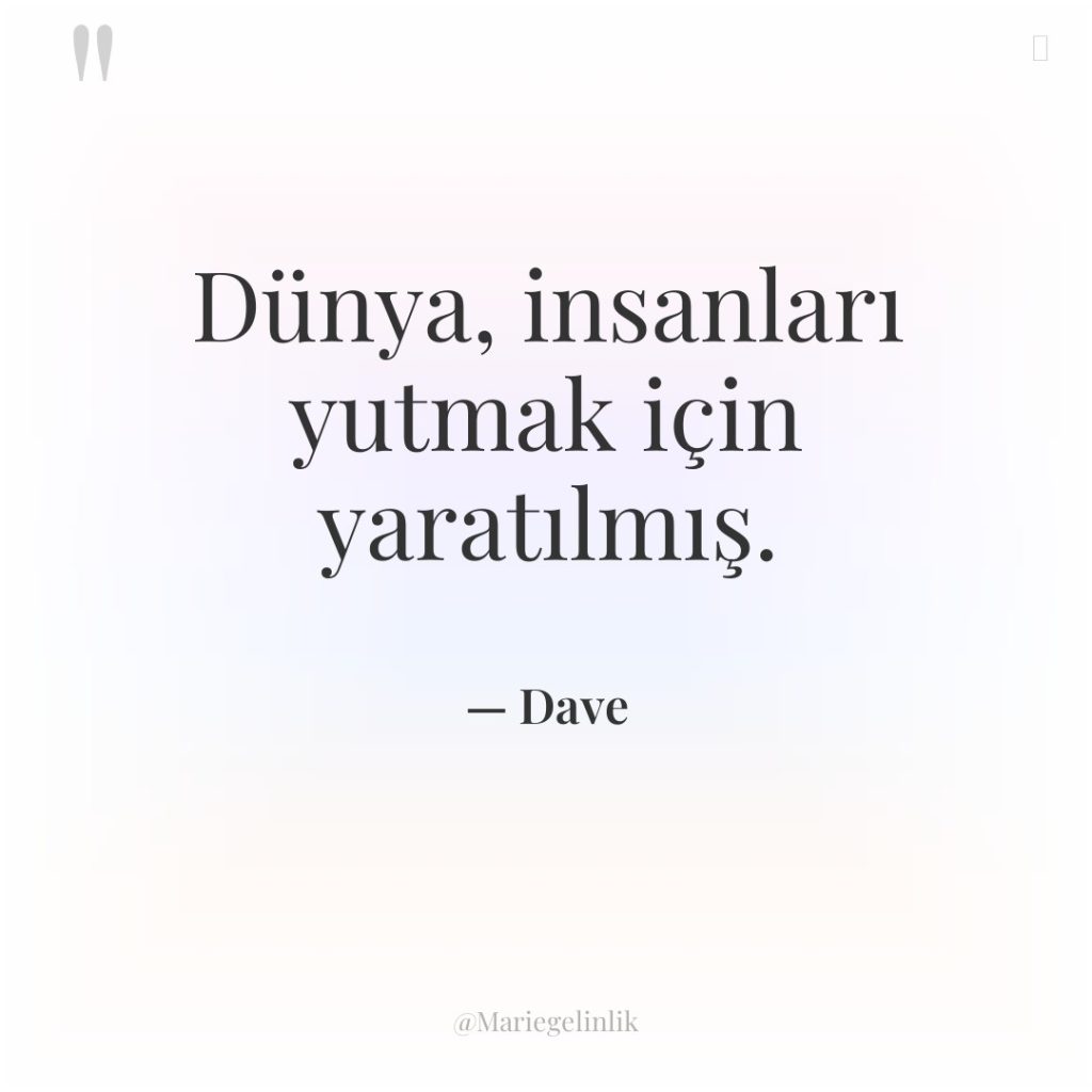 Dünya, insanları yutmak için yaratılmış.