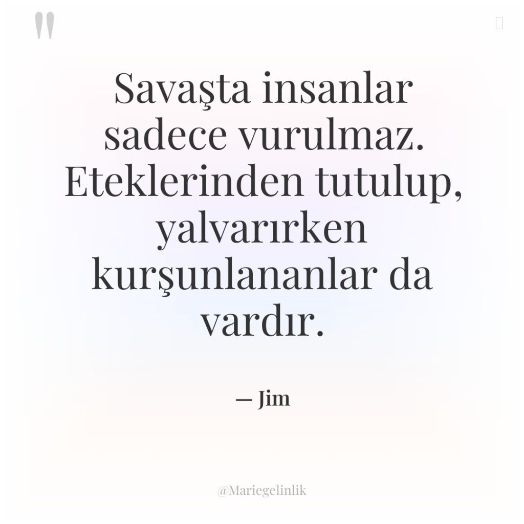 Savaşta insanlar sadece vurulmaz. Eteklerinden tutulup, yalvarırken kurşunlananlar da vardır.