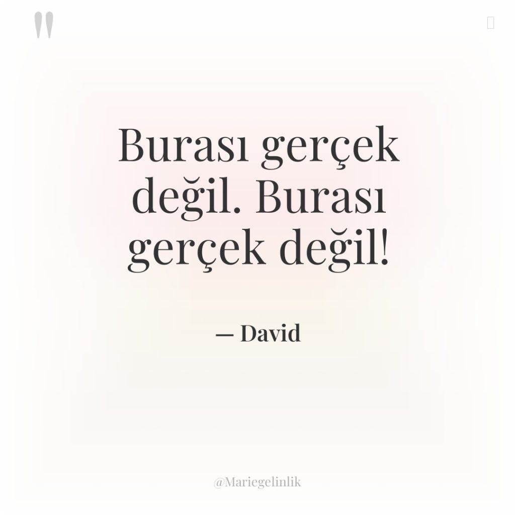 Burası gerçek değil. Burası gerçek değil!