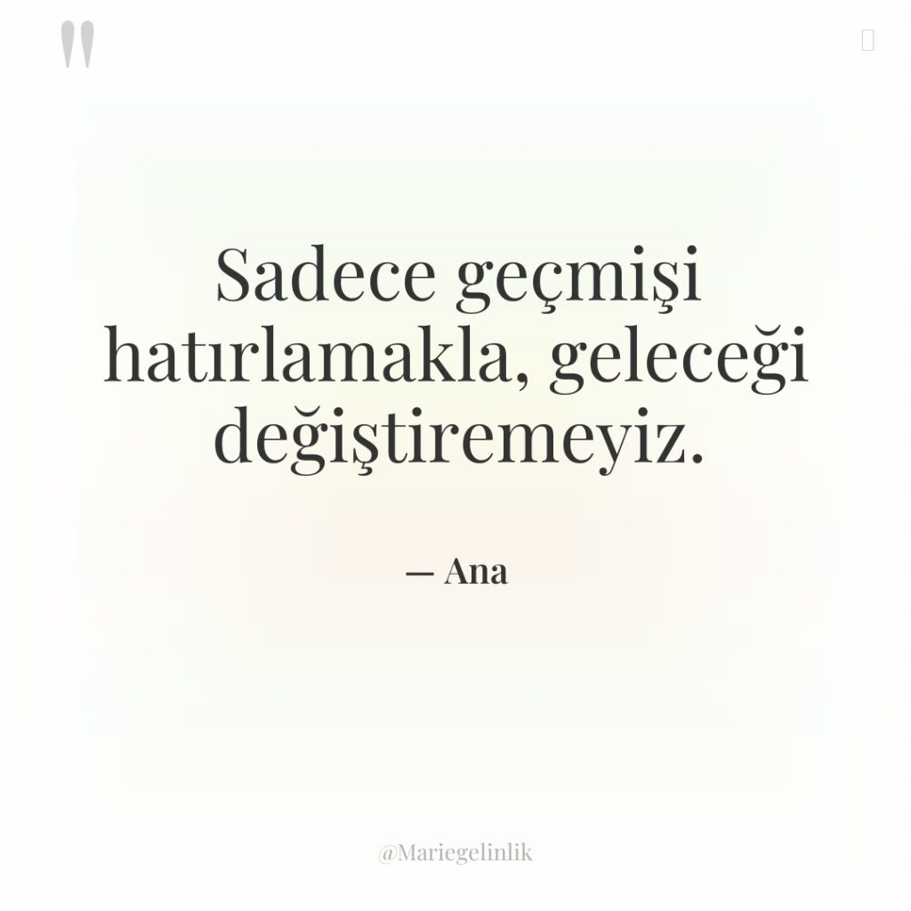 Sadece geçmişi hatırlamakla, geleceği değiştiremeyiz.