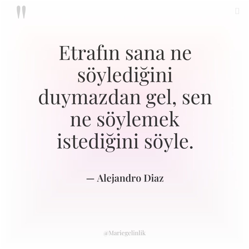 Etrafın sana ne söylediğini duymazdan gel, sen ne söylemek istediğini…