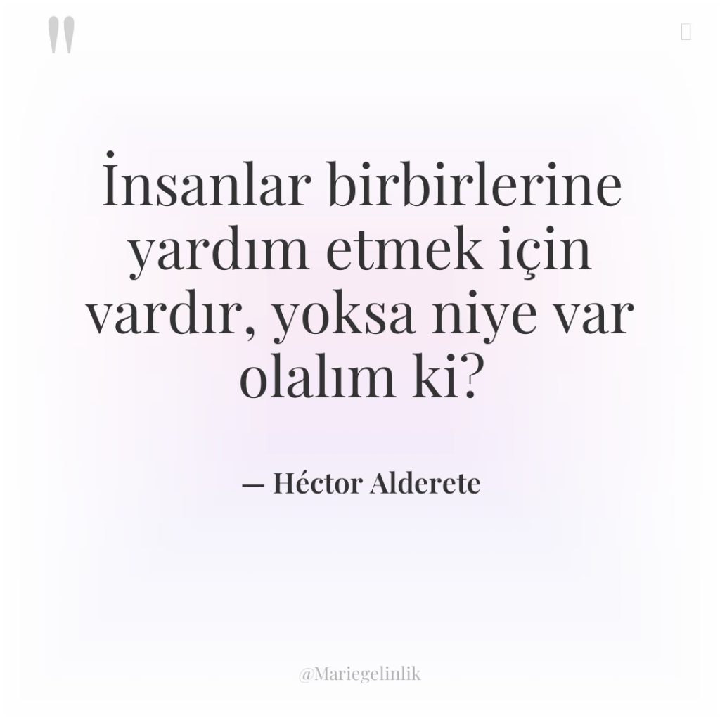 İnsanlar birbirlerine yardım etmek için vardır, yoksa niye var olalım…