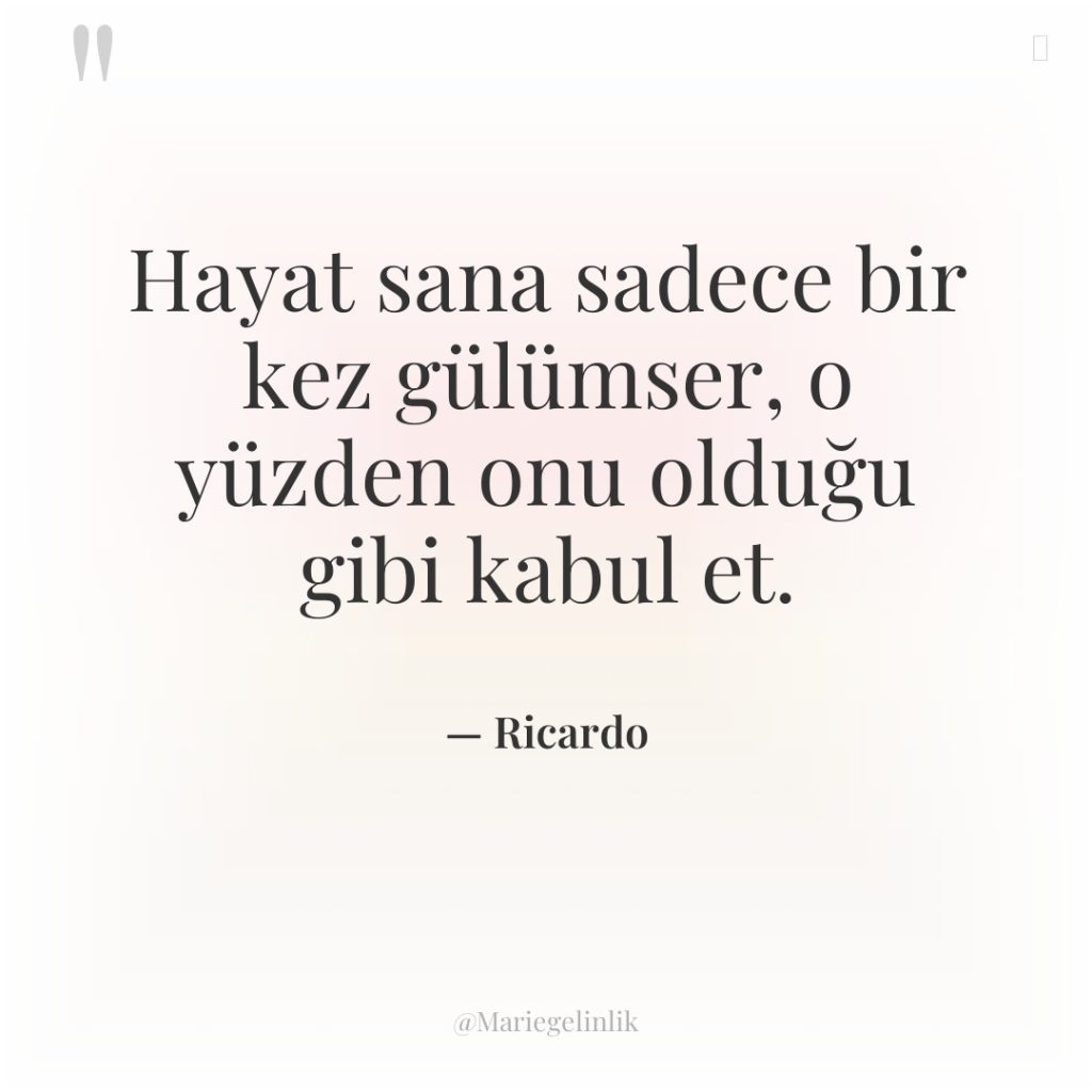 Hayat sana sadece bir kez gülümser, o yüzden onu olduğu…
