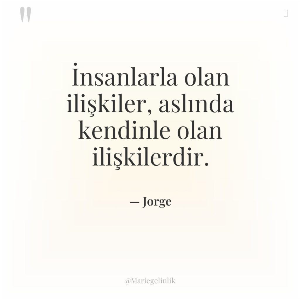 İnsanlarla olan ilişkiler, aslında kendinle olan ilişkilerdir.
