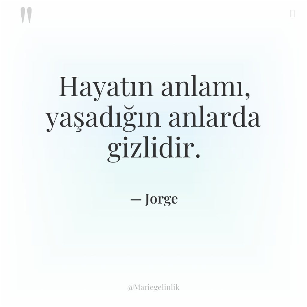 Hayatın anlamı, yaşadığın anlarda gizlidir.