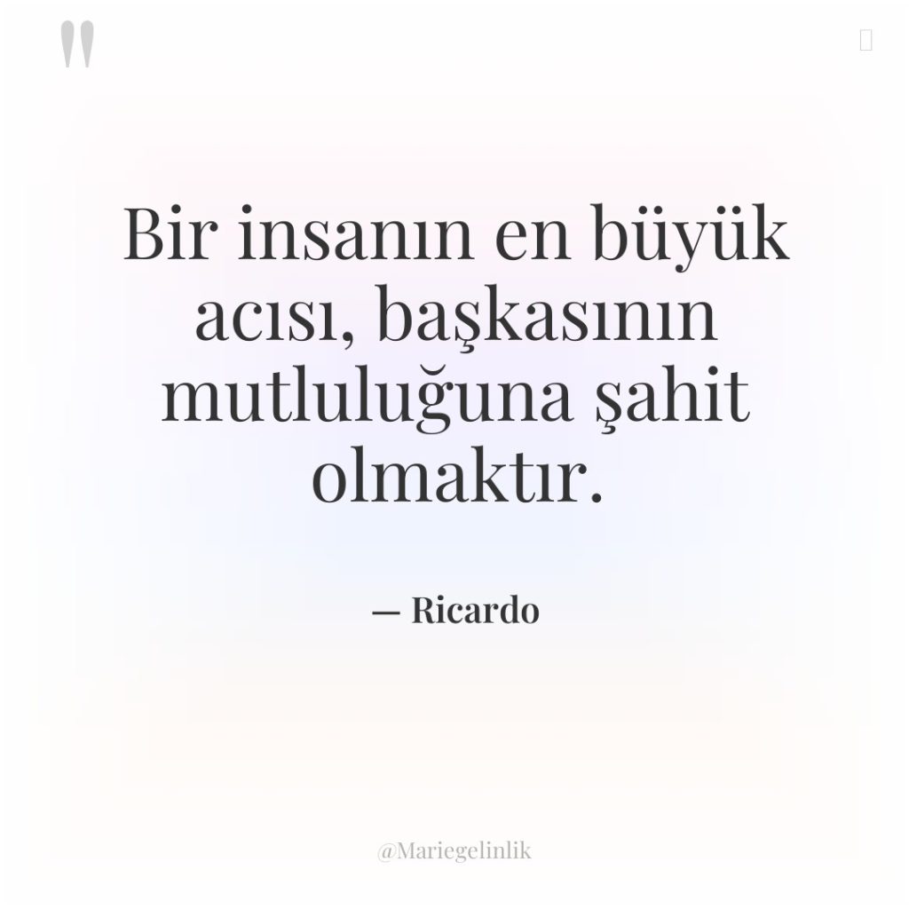 Bir insanın en büyük acısı, başkasının mutluluğuna şahit olmaktır.