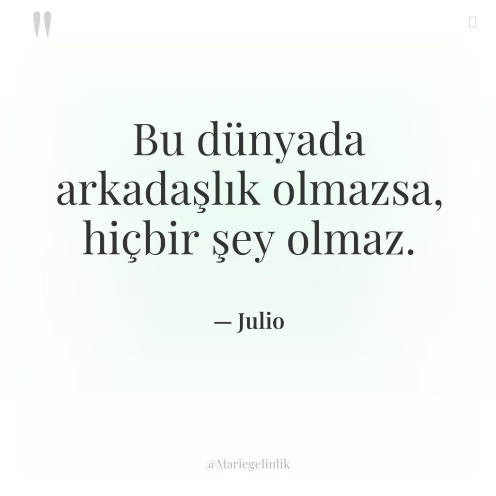 Bu dünyada arkadaşlık olmazsa, hiçbir şey olmaz.