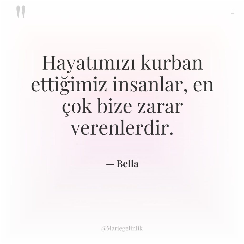 Hayatımızı kurban ettiğimiz insanlar, en çok bize zarar verenlerdir.