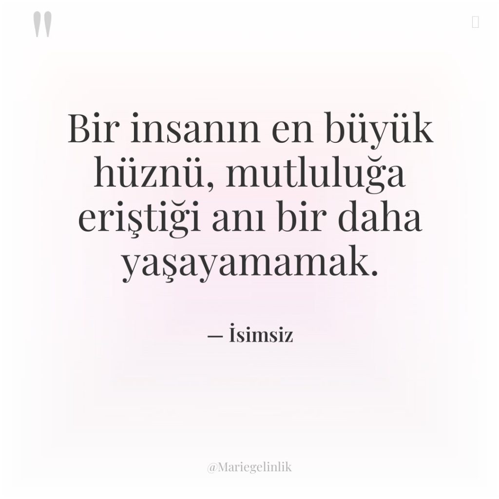 Bir insanın en büyük hüznü, mutluluğa eriştiği anı bir daha…