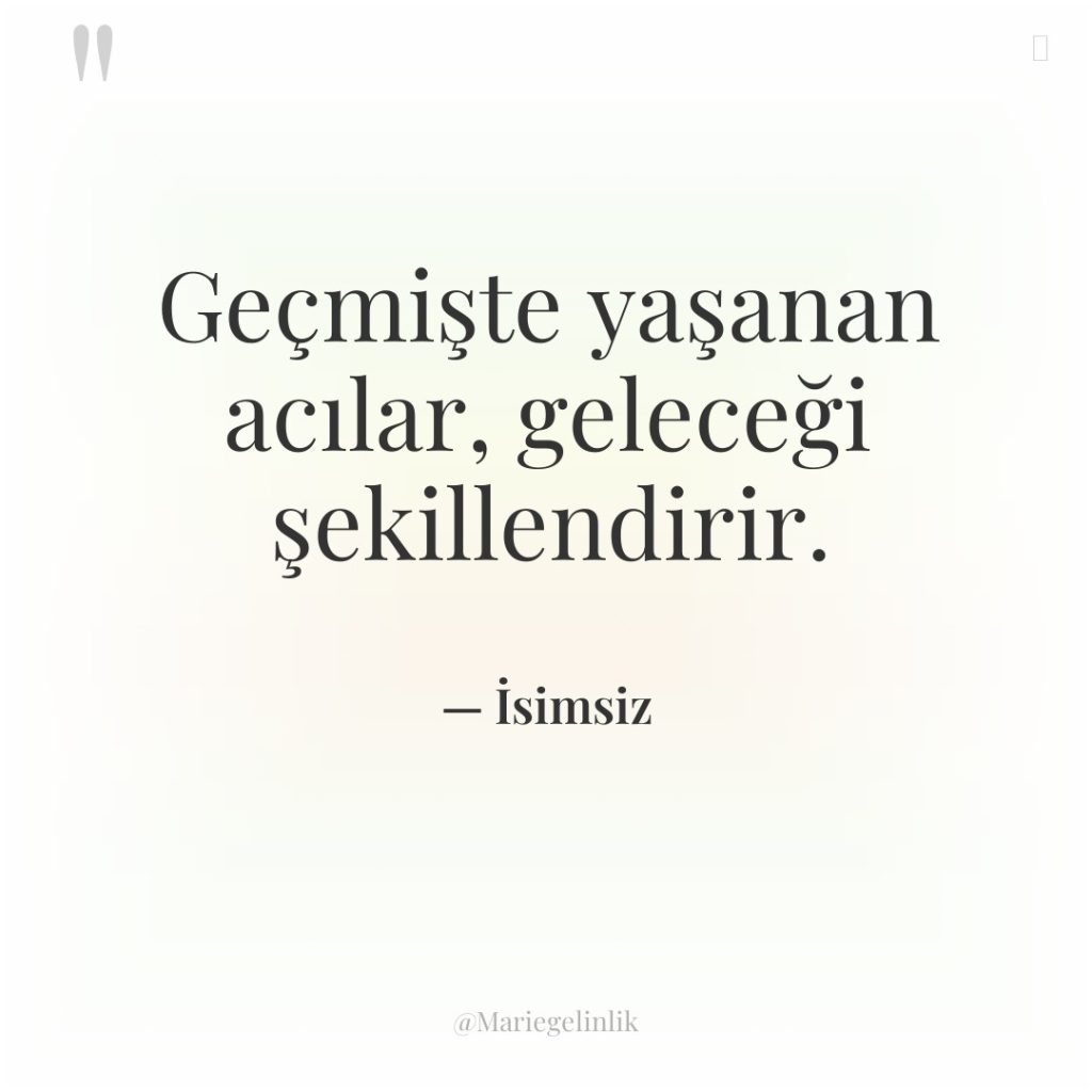 Geçmişte yaşanan acılar, geleceği şekillendirir.