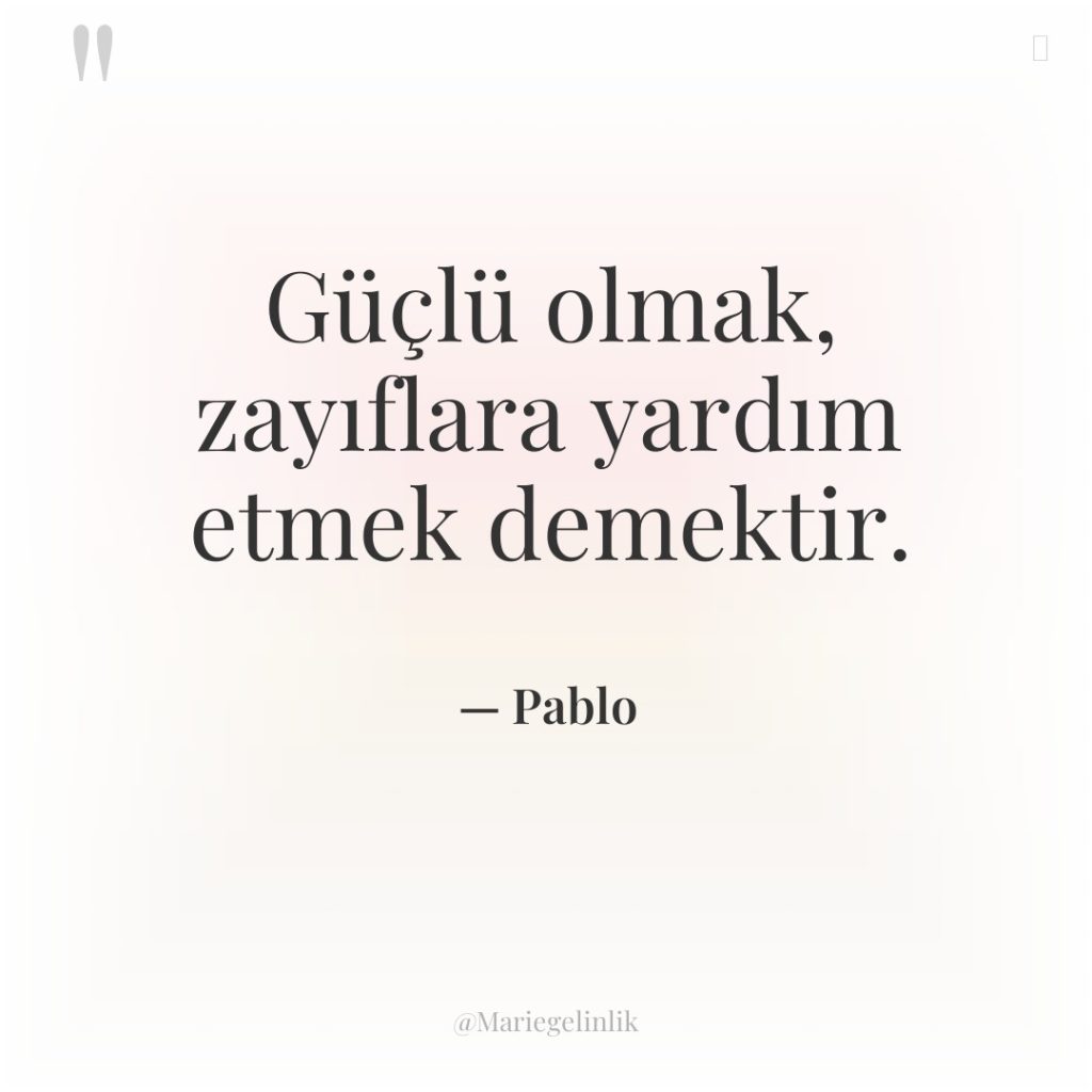 Güçlü olmak, zayıflara yardım etmek demektir.