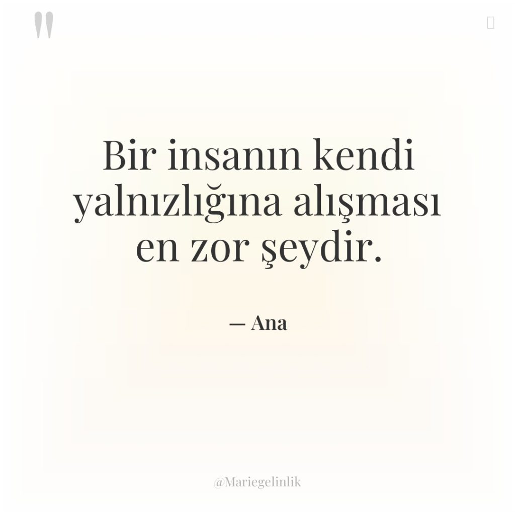 Bir insanın kendi yalnızlığına alışması en zor şeydir.