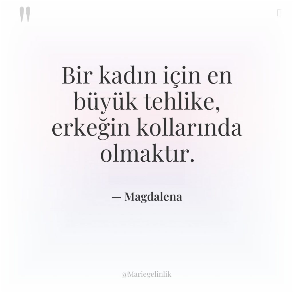 Bir kadın için en büyük tehlike, erkeğin kollarında olmaktır.