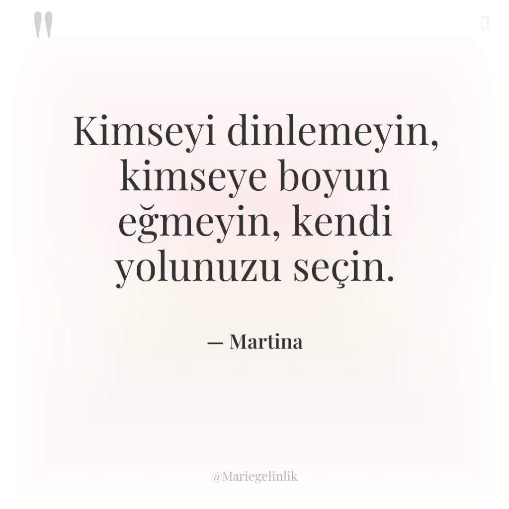 Kimseyi dinlemeyin, kimseye boyun eğmeyin, kendi yolunuzu seçin.