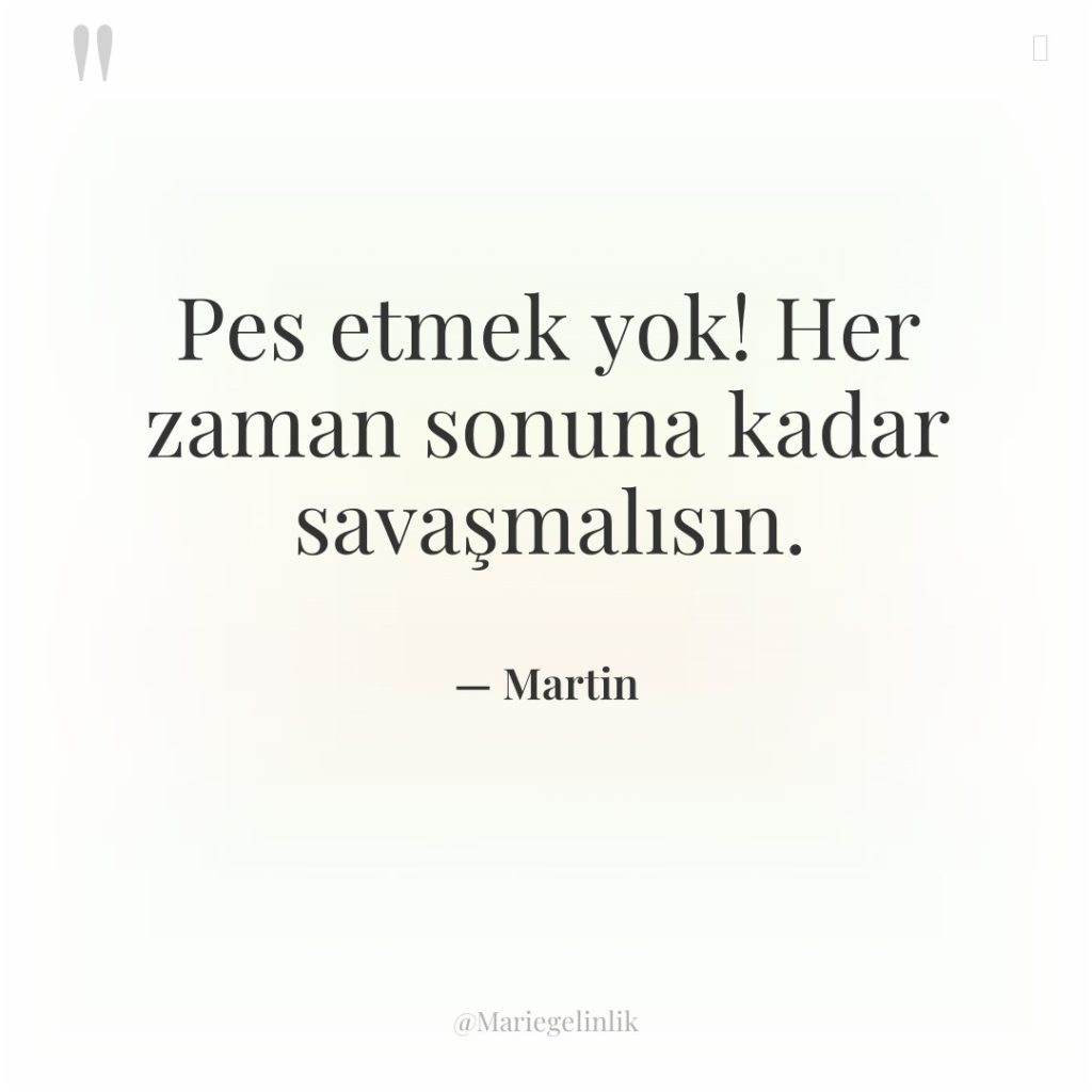 Pes etmek yok! Her zaman sonuna kadar savaşmalısın.