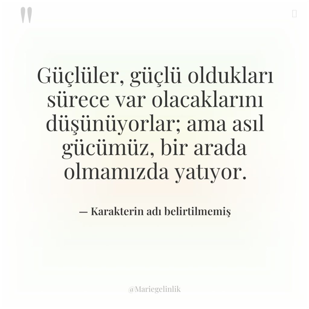 Güçlüler, güçlü oldukları sürece var olacaklarını düşünüyorlar; ama asıl gücümüz,…