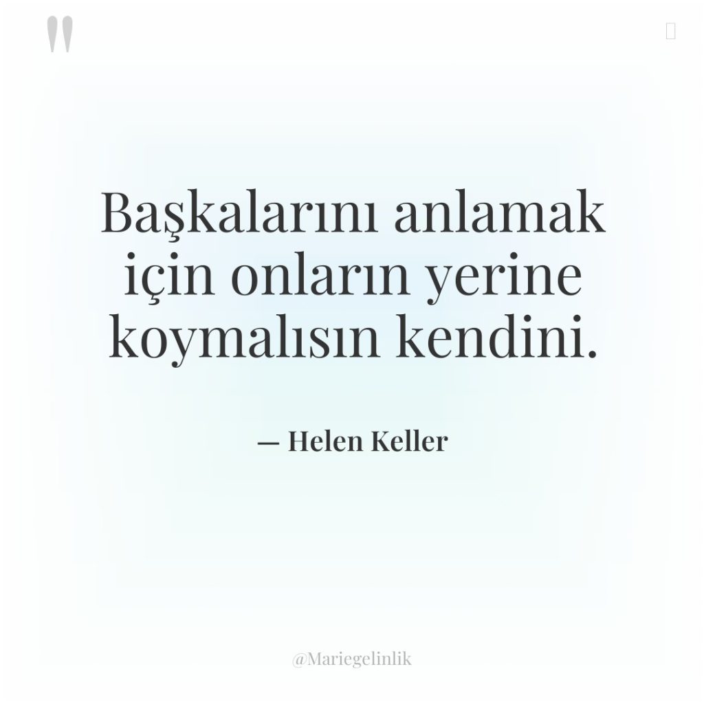 Başkalarını anlamak için onların yerine koymalısın kendini.