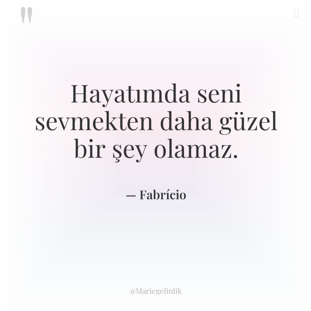 Hayatımda seni sevmekten daha güzel bir şey olamaz.
