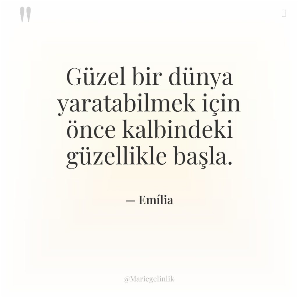 Güzel bir dünya yaratabilmek için önce kalbindeki güzellikle başla.