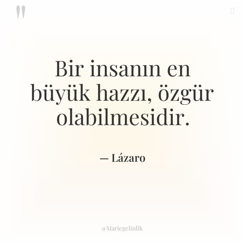 Bir insanın en büyük hazzı, özgür olabilmesidir.