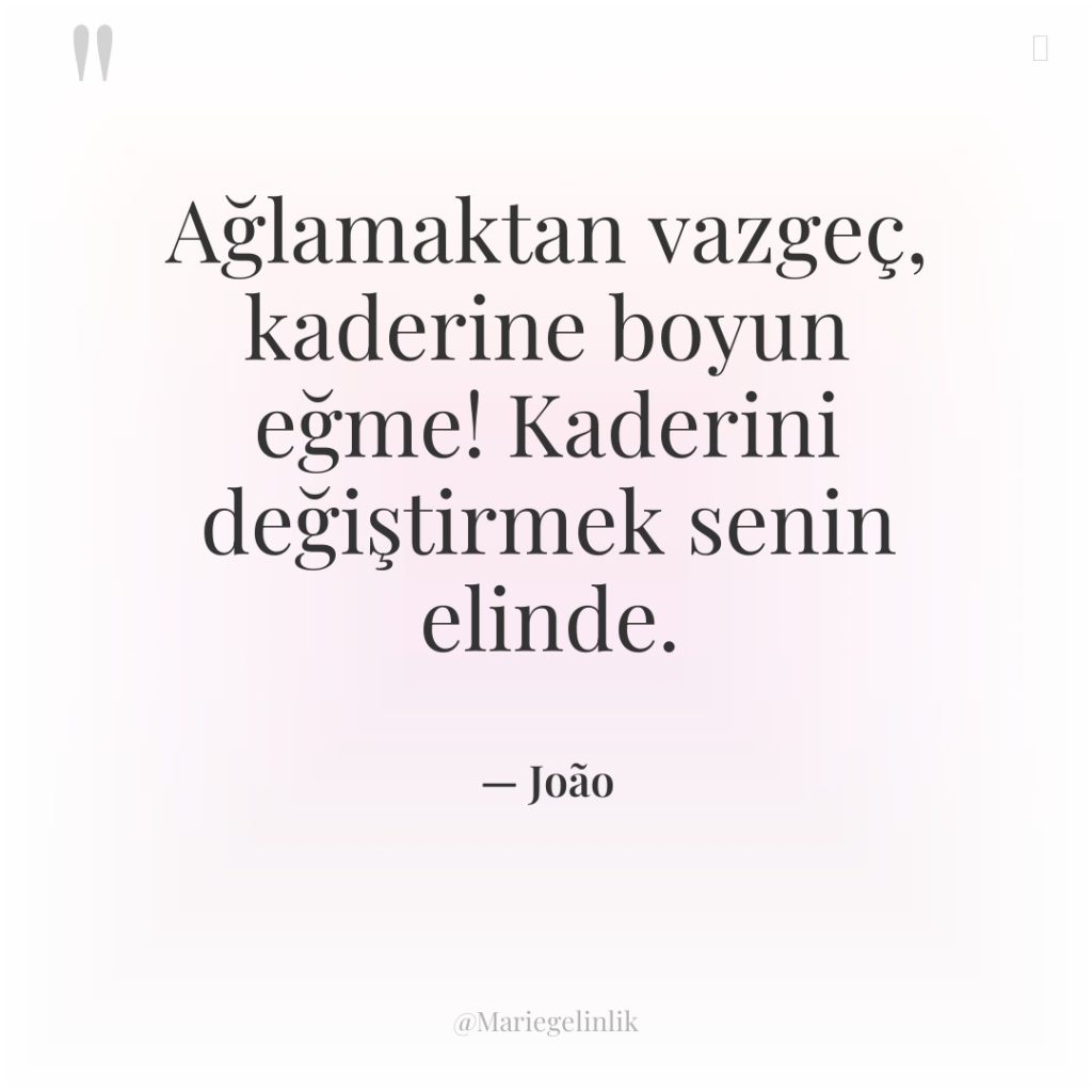 Ağlamaktan vazgeç, kaderine boyun eğme! Kaderini değiştirmek senin elinde.