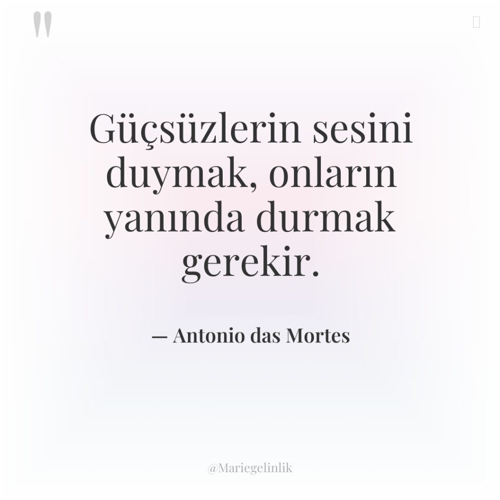 Güçsüzlerin sesini duymak, onların yanında durmak gerekir.