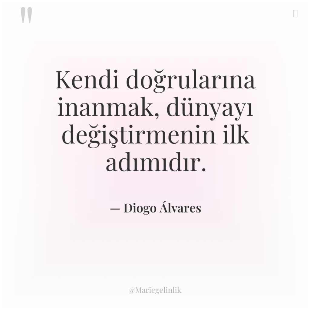 Kendi doğrularına inanmak, dünyayı değiştirmenin ilk adımıdır.